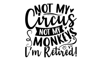 Not My Circus Not My Monkeys I’m Retired! - Retirement t-shirt design, Hand drawn lettering phrase, Calligraphy graphic design, eps, svg Files for Cutting