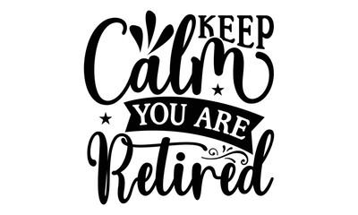 Keep Calm You Are Retired - Retirement SVG Design, Hand drawn lettering phrase isolated on white background, typography t shirt design, eps, Files for Cutting