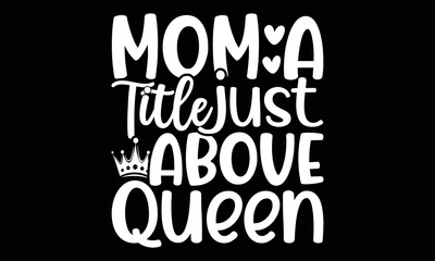 Mom A Title Just Above Queen, Happy Mother's Day, Mom T Shirt Design, Best Mom Ever