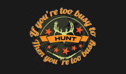 Fototapeta na wymiar If you're too busy to hunt then you're too busy quotes print t shirt design.