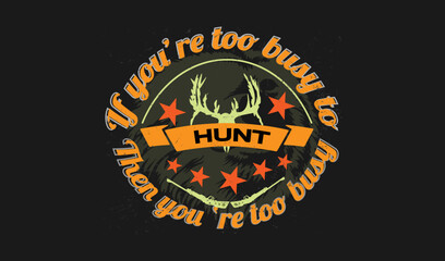 If you're too busy to hunt then you're too busy  quotes  print t shirt design.
