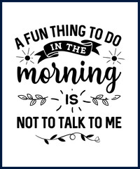 Funny sarcastic sassy quote for vector t shirt, mug, card. Funny saying, funny text, phrase, humor print on white background. A Fun Thing To Do In The Morning Is Not To Talk To Me