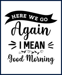 Funny sarcastic sassy quote for vector t shirt, mug, card. Funny saying, funny text, phrase, humor print on white background. Hand drawn lettering design. Here we go again I mean good morning