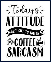 Funny sarcastic sassy quote for vector t shirt, mug, card. Funny saying, funny text, phrase, humor print on white background. lettering design. Todays attitude brought to you by coffee and sarcasm