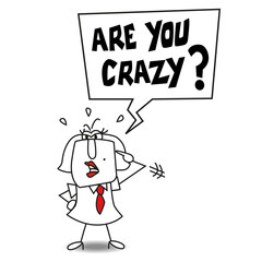 Are you crazy?
Karen says : Are you crazy? She is very nervous.