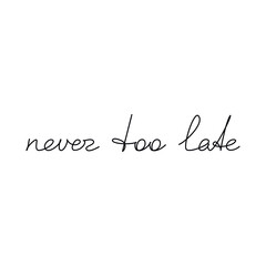 Never Too Late inspirational quote slogan handwritten lettering. One line continuous phrase vector drawing. Modern calligraphy, text design element for print, banner, wall art poster, card. - obrazy, fototapety, plakaty