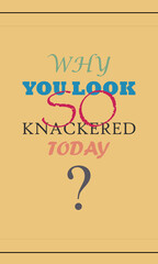 why you look so knackered today, typography graphic design, vektor illustration, for t-shirt, background, web background, poster and more.