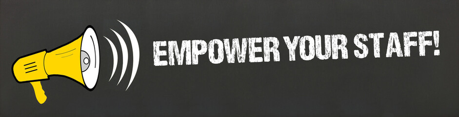 Empower your staff!	
