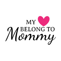 Mother's day design for printing on mugs, cards, pillows, t-shirts. My belong to mommy
