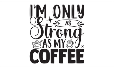 I’m Only As Strong As My Coffee - Coffee T shirt Design, Modern calligraphy, Cut Files for Cricut Svg, Illustration for prints on bags, posters
