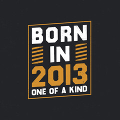 Born in 2013, One of a kind. Proud 2013 birthday gift