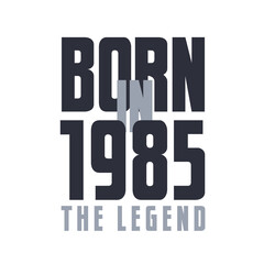 Born in 1985 The legend. Legends Birthday quotes design for 1985