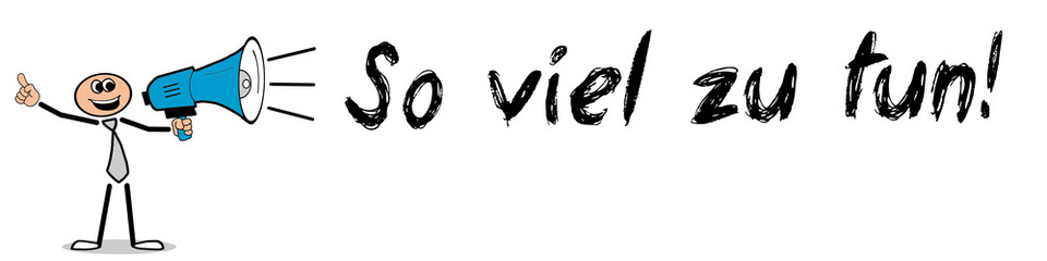 So viel zu tun!