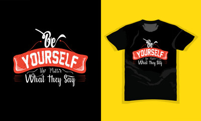 BE YOURSELF, NO MATTER WHAT THEY SAY, Motivational vintage and Typography T Shirt Design for fashion apparel printing, Grunge, poster, Quote, banner, graphics, Vector illustration