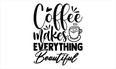 Coffee Makes Everything Beautiful - Coffee T shirt Design, Hand drawn vintage illustration with hand-lettering and decoration elements, Cut Files for Cricut Svg, Digital Download