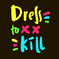 Dress to kill - simple inspire motivational quote. Youth slang, idiom. Hand drawn lettering. Print for inspirational poster, t-shirt, bag, cups, card, flyer, sticker, badge. Cute funny vector