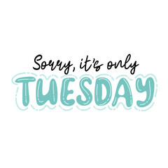 Sorry, it's only tuesday. Trendy hand lettering quote, fashion graphics, art print for posters and greeting cards design. Vector Illustration