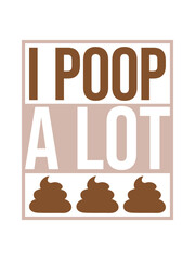 I poop a lot 