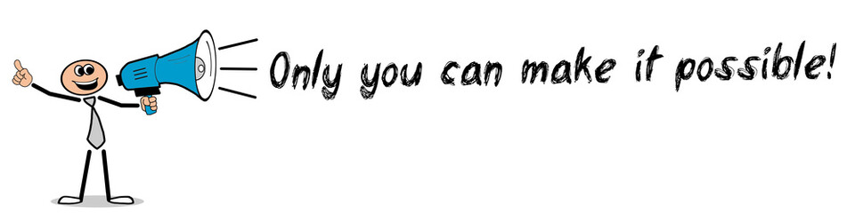 Only you can make it possible!