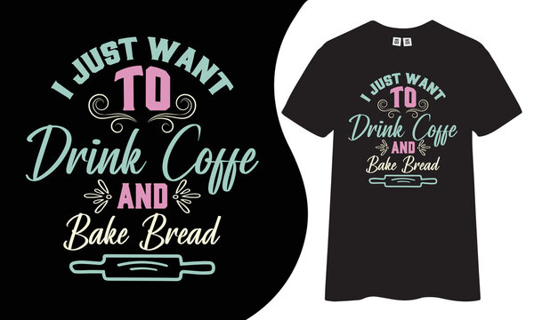 I Just Want To Drink Coffee And Bake Bread T-shirt Design.