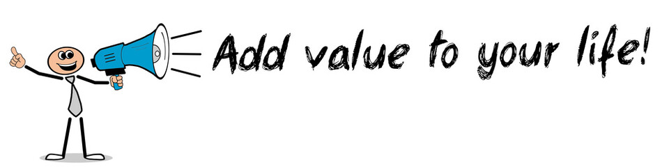 Add value to your life!