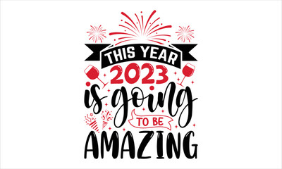 This Year 2023 Is Going To Be Amazing - Happy New Year  T shirt Design, Hand lettering illustration for your design, Modern calligraphy, Svg Files for Cricut, Poster, EPS