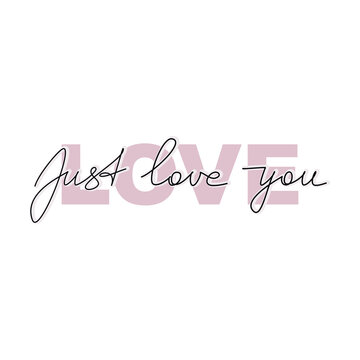 Just Love You quote slogan. Handwritten lettering. One line continuous phrase vector drawing. Modern calligraphy, text design element for print, banner, wall art poster, card.