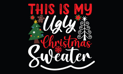 this is my ugly christmas sweater, chrisrmas holiday winter cloth , christmas sweater ,comfortable cloth , christmas lettering and greeting card t shirt design