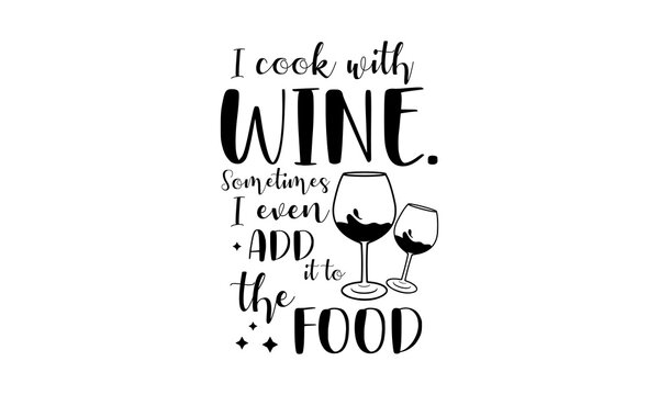 I cook with wine. Sometimes I even add it to the food - Food quotes lettering t-shirt design, SVG cut files, Calligraphy for posters, Hand drawn typography