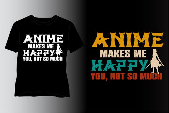 Anime Makes Me Happy You Not So Much,Anime T Shirt Design,Anime Lover T-Shirt Design,