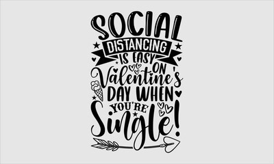 Social Distancing Is Easy On Valentine's Day When You're Single!- Valentine Day T-shirt Design, SVG Designs Bundle, cut files, handwritten phrase calligraphic design, funny eps files, svg cricut