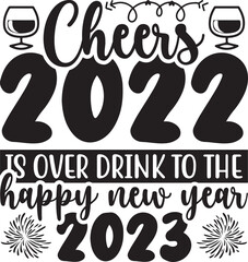 Cheers 2022 is over drink to the happy new year 2023 SVG Design.