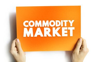 Commodity market is a market that trades in the primary economic sector rather than manufactured products, text concept on card