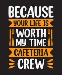 Because your life is worth my time cafeteria crew, Vector Artwork, T-shirt Design Idea, Typography Design, Artwork 