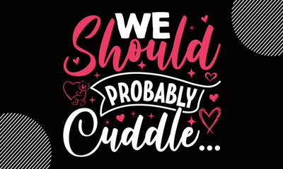 Obraz premium We should probably cuddle, Happy Valentine's Day T shirt Design, Hand drawn lettering phrase, For stickers, Templet, mugs, etc, Vector EPS Editable Files 