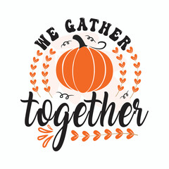 We gather together. Thanksgiving Holiday quote, Happy thanksgiving written with elegant autumn season calligraphy script and decorated with autumn foliage.