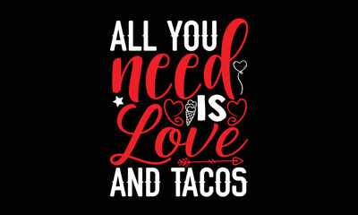 all you need is love and tacos- Valentine Day T-shirt Design, Conceptual handwritten phrase calligraphic design, Inspirational vector typography, svg