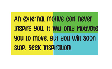 An external motive can never Inspire you. It will only Motivate you to move, but you will soon stop. Seek Inspiration. Motivational inspiration long message. Creative Vector illustration EPS 10 design