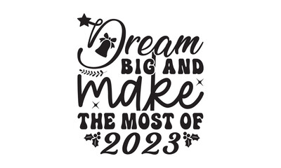 Dream big and make the most of 2023  svg, Happy new year svg, Happy new year 2023 t shirt design And svg cut files, New Year Stickers quotes t shirt designs, new year hand lettering typography vector 