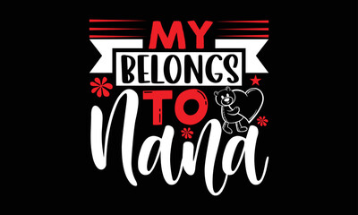 my belongs to nana- Valentine Day T-shirt Design, Handwritten Design phrase, calligraphic characters, Hand Drawn and vintage vector illustrations, svg, EPS