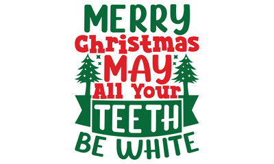 Merry Christmas May All Your Teeth Be White, Christmas  Typography T Shirt Design, Christmas Holiday