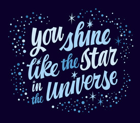 You shine like the star in the Universe, motivation hand drawn lettering phrase. Vector space themed modern script typography design with stars and sparkles. Love and support inspiration text