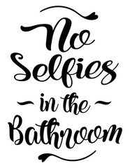 Funny bathroom quote No Selfies In The Bathroom. Funny saying about bath and toilet vector cut file for poster, home decor and wall sticker.