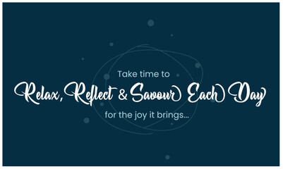 Motivational Inspiring Quote, Take time to relax, reflect and savor each day for the joy it brings. Vector showing positive life quote. Can be used for greeting, card, poster, banner, t-shirt, print.