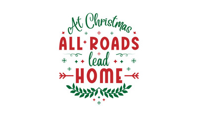 At Christmas, all roads lead home - Christmas quotes lettering t-shirt design, SVG cut files, Calligraphy for posters, Hand drawn typography