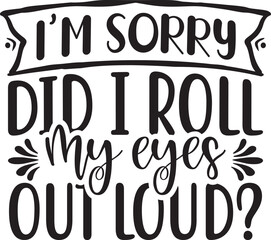 I'm sorry, did I roll my eyes out loud? SVG T-shirt Design