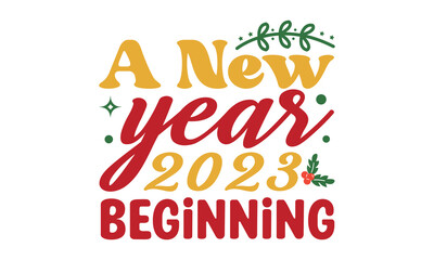 A New year 2023 Beginning  svg, Happy new year svg, Happy new year 2023 t shirt design And svg cut files, New Year Stickers quotes t shirt designs, new year hand lettering typography vector illustrati