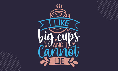 I Like Big Cups And I Cannot Lie - Coffee  T shirt Design, Hand drawn vintage illustration with hand-lettering and decoration elements, Cut Files for Cricut Svg, Digital Download