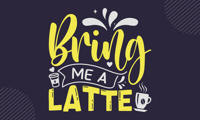 Bring Me A Latte - Coffee  T shirt Design, Hand drawn vintage illustration with hand-lettering and decoration elements, Cut Files for Cricut Svg, Digital Download