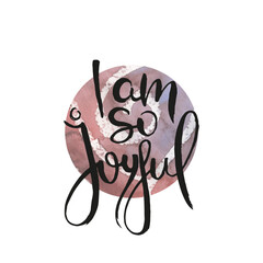 I Am So Joyful. Ink lettering art. Hand drawn lettering phrase. Modern brush calligraphy card. Illustration isolated on white background